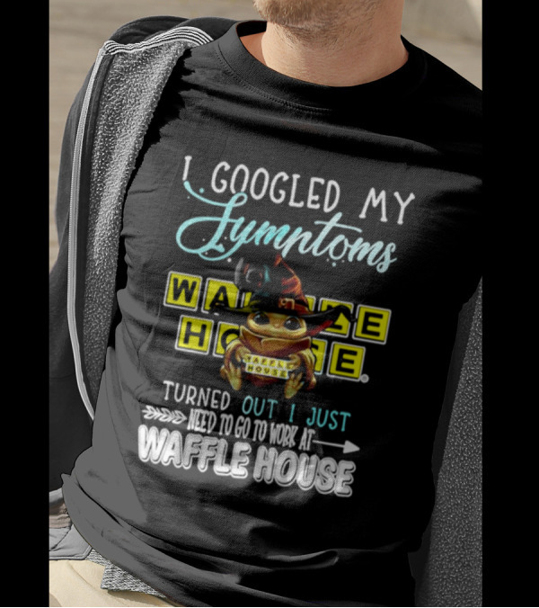 I Googled My Symptoms Turns Out I Just Need To Go To Work At Waffle House Baby Yoda Hug T-Shirt