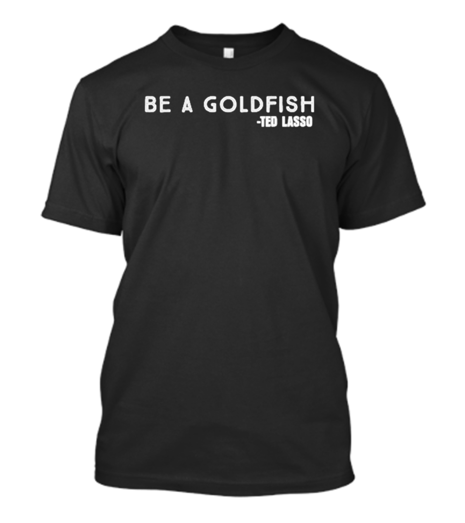 Be A Goldfish Ted Lasso T-Shirt