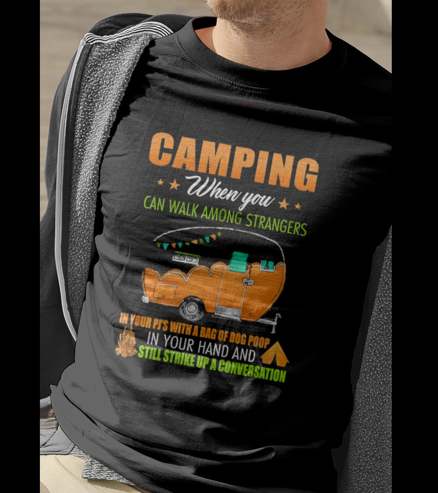 Camping When You Can Walk Among Strangers In Your PJs With A Bag Of Dog Poop In Your Hand And Still Strike Up A Conversation T-Shirt