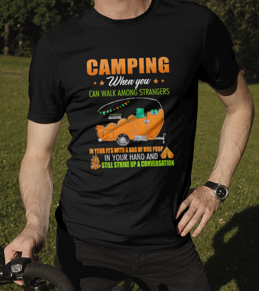 Camping When You Can Walk Among Strangers In Your PJs With A Bag Of Dog Poop In Your Hand And Still Strike Up A Conversation T-Shirt