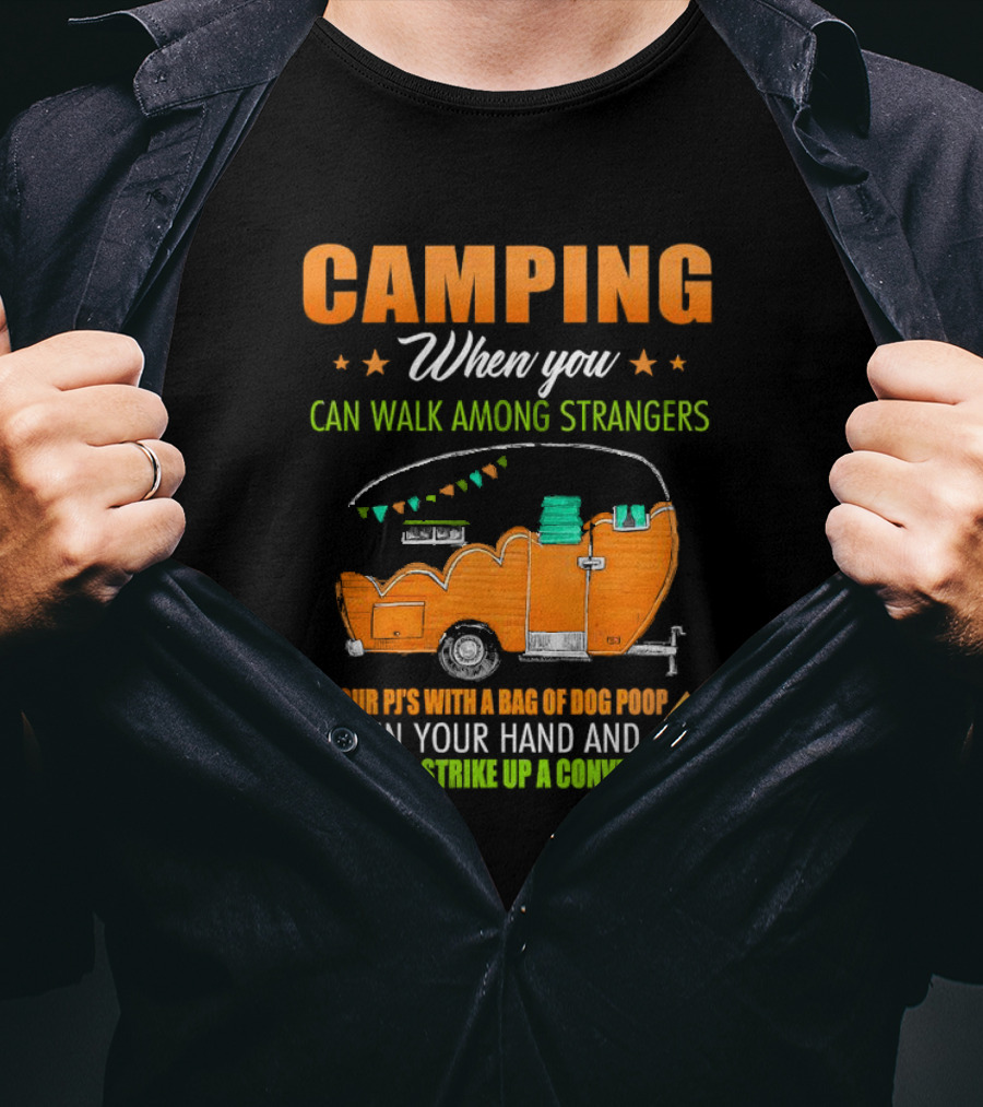 Camping When You Can Walk Among Strangers In Your PJs With A Bag Of Dog Poop In Your Hand And Still Strike Up A Conversation T-Shirt