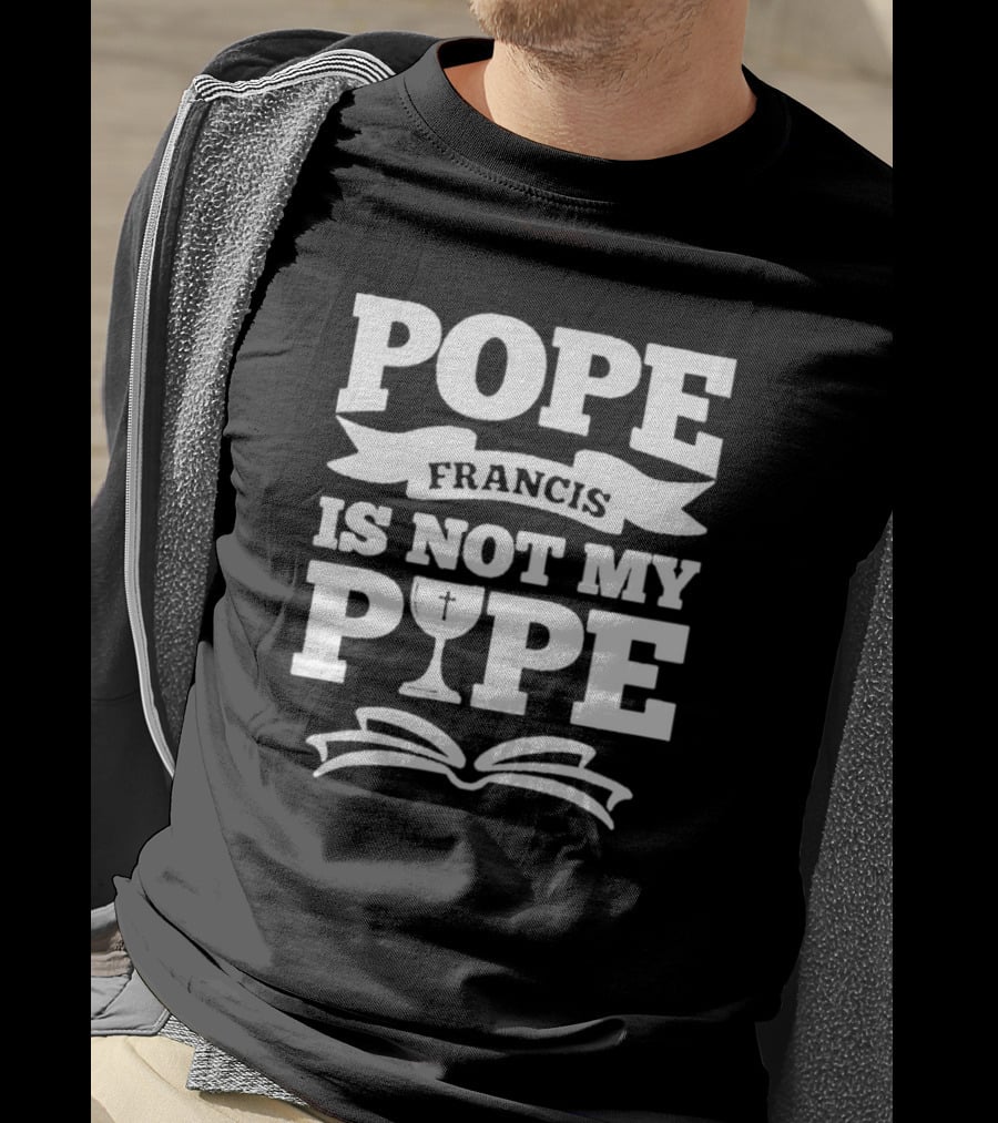 Pope Francis Is Not My Pipe T-Shirt