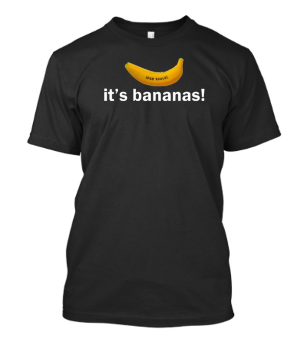 For Scale It's Bananas T-Shirt