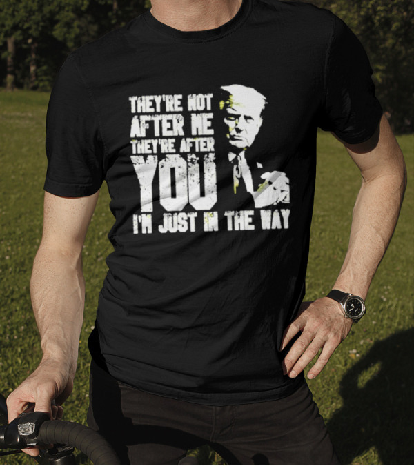 They’re Not After Me They’re After You I’m Just In The Way Trump T-Shirt
