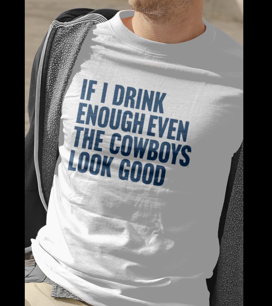 If I Drink Enough Even The Cowboys Look Good T-Shirt