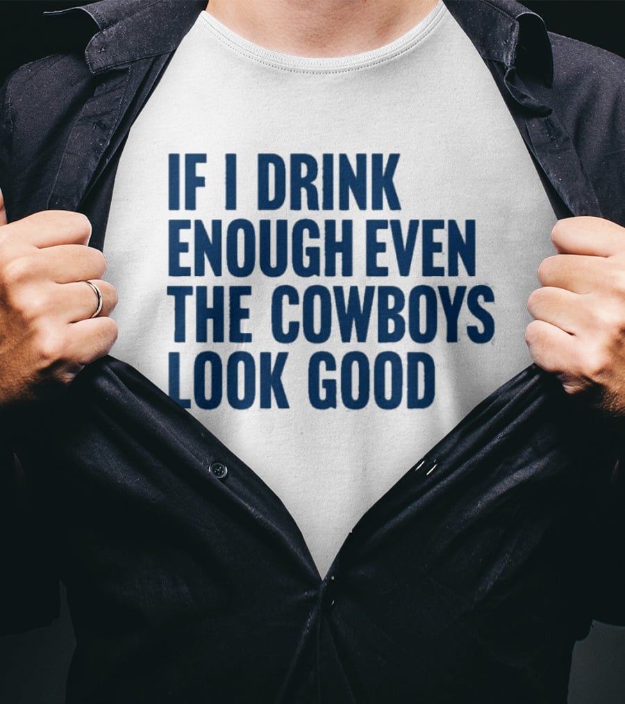 If I Drink Enough Even The Cowboys Look Good T-Shirt