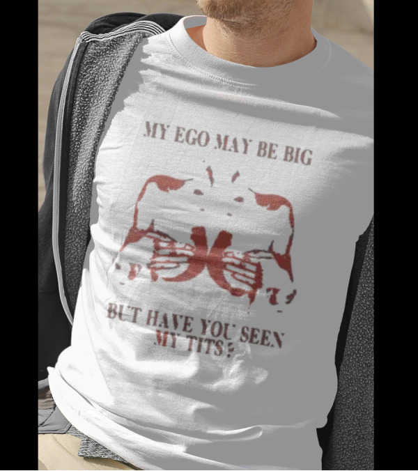 My Ego May Be Big But Have You Seen My Tits Hands Gesture T-Shirt