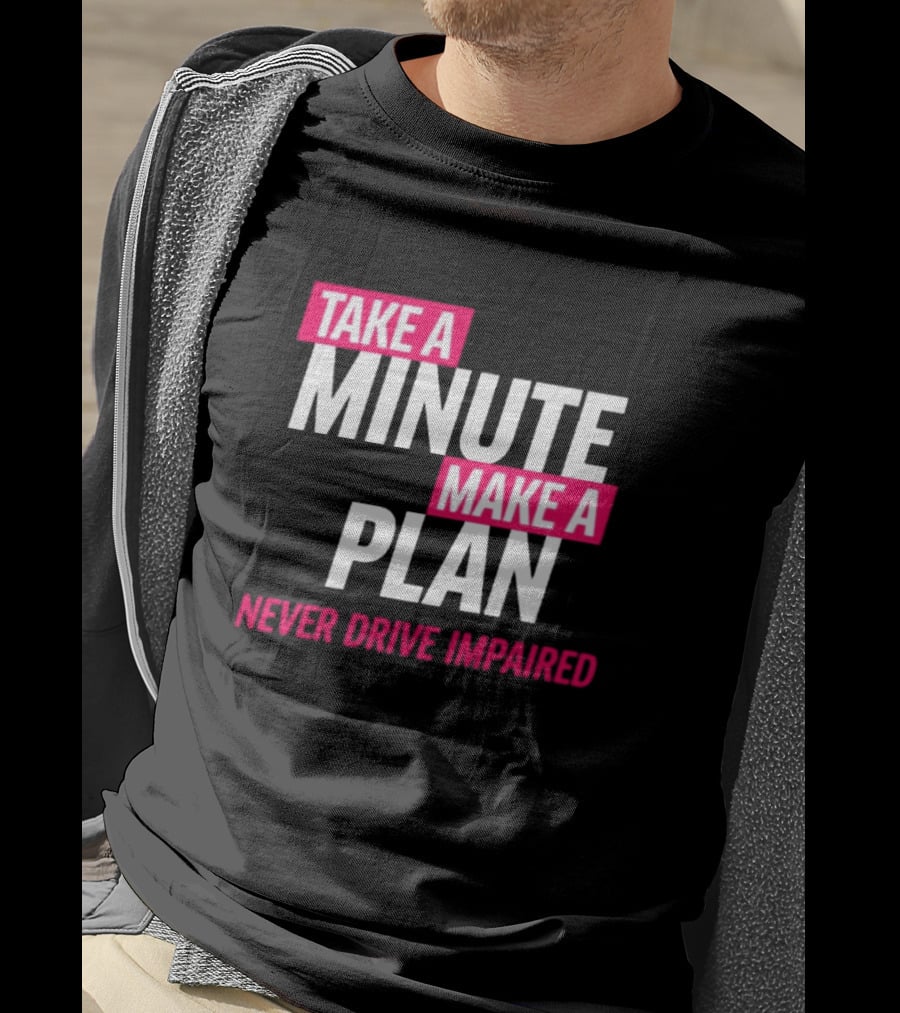Take A Minute Make A Plan Never Drive Impaired T-Shirt