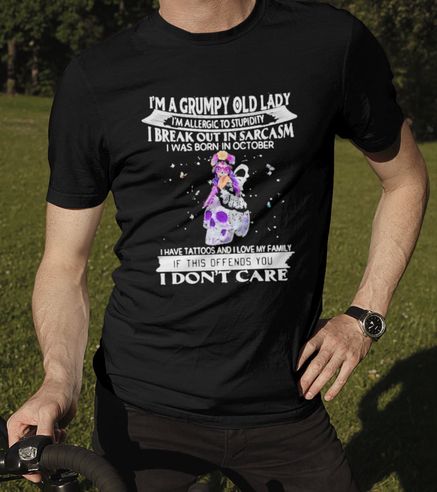 I'm A Grumpy Old Lady I’m Allergic To Stupidity I Break Out In Sarcasm I Was Born In October I Have Tattoos And I Love My Family If This Offends You I Don't Care T-Shirt