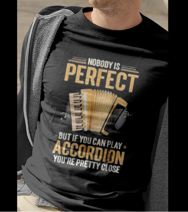 Nobody Is Perfect But If You Can Play Accordion You're Pretty Close T-Shirt