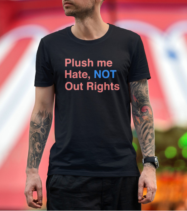 Premium T-Shirt: Plush Me Hate NOT Out Rights T-Shirt Plush Me Hate NOT Out Rights T-Shirt