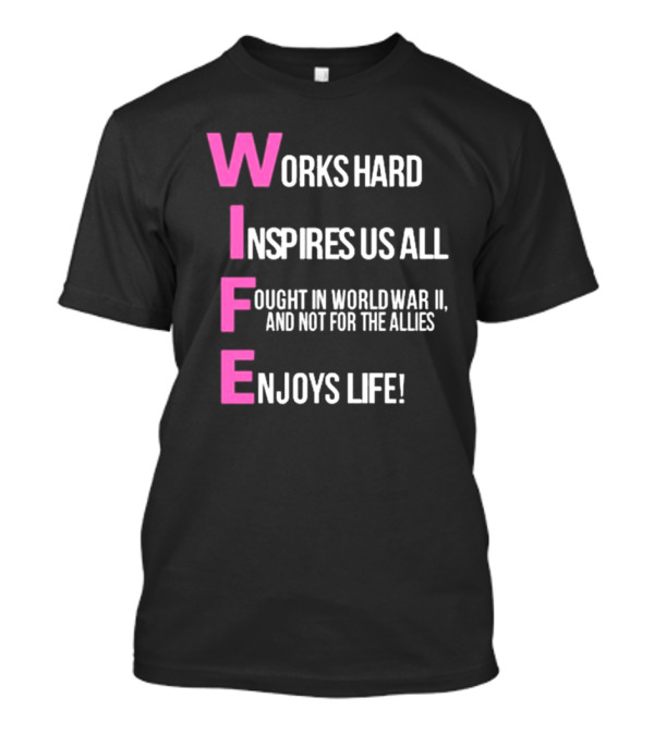 Wife Works Hard Inspires Us All Fought In World War Ii Not For The Allies Enjoys Life T-Shirt