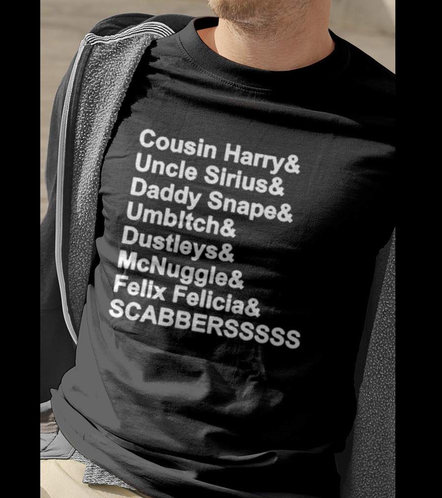 Cousin Harry Uncle Sirius Daddy Snape Umbltch Dustleys McNuggle Felix Felicia SCABERSSSSS T-Shirt