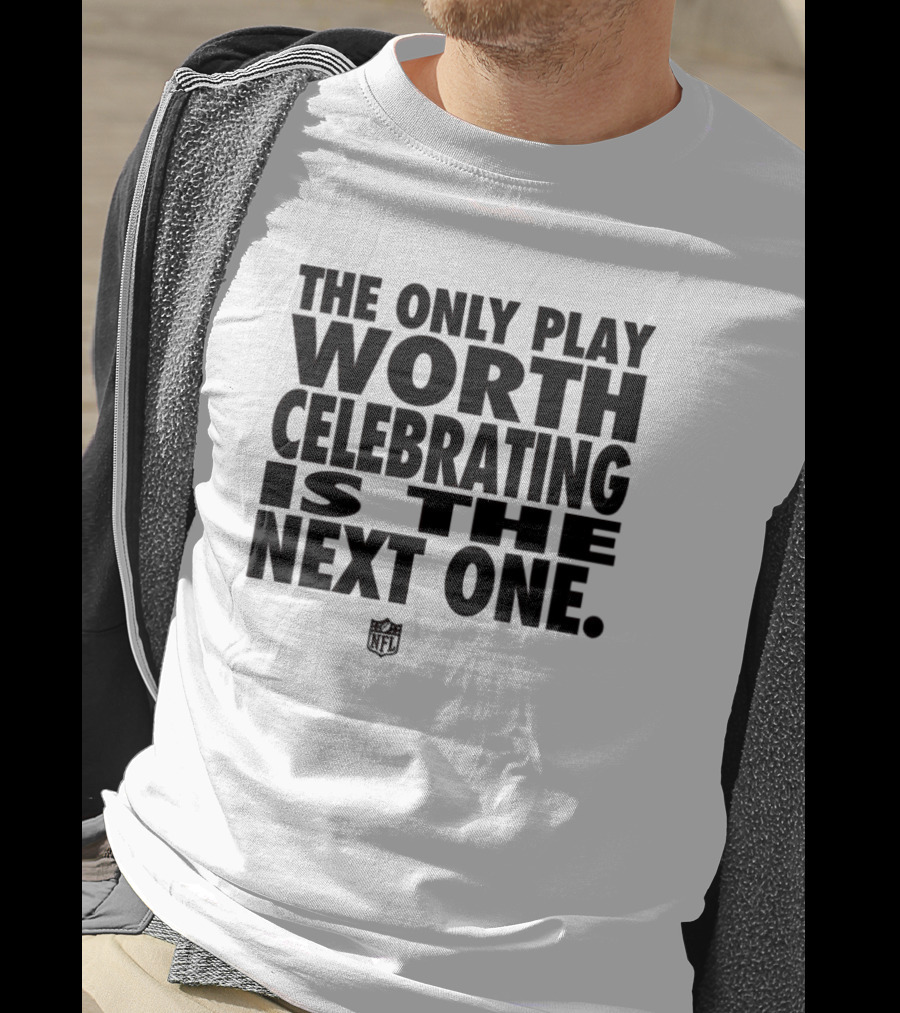 The Only Play Worth Celebrating Is The Next One NFL Logo Motivation T-Shirt