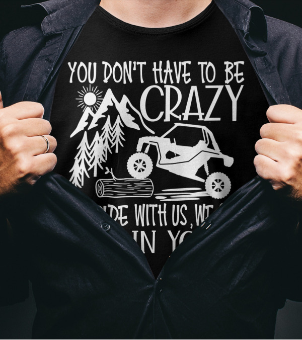 You Don't Have To Be Crazy To Ride With Us Off-Road Adventure We Can Train You T-Shirt