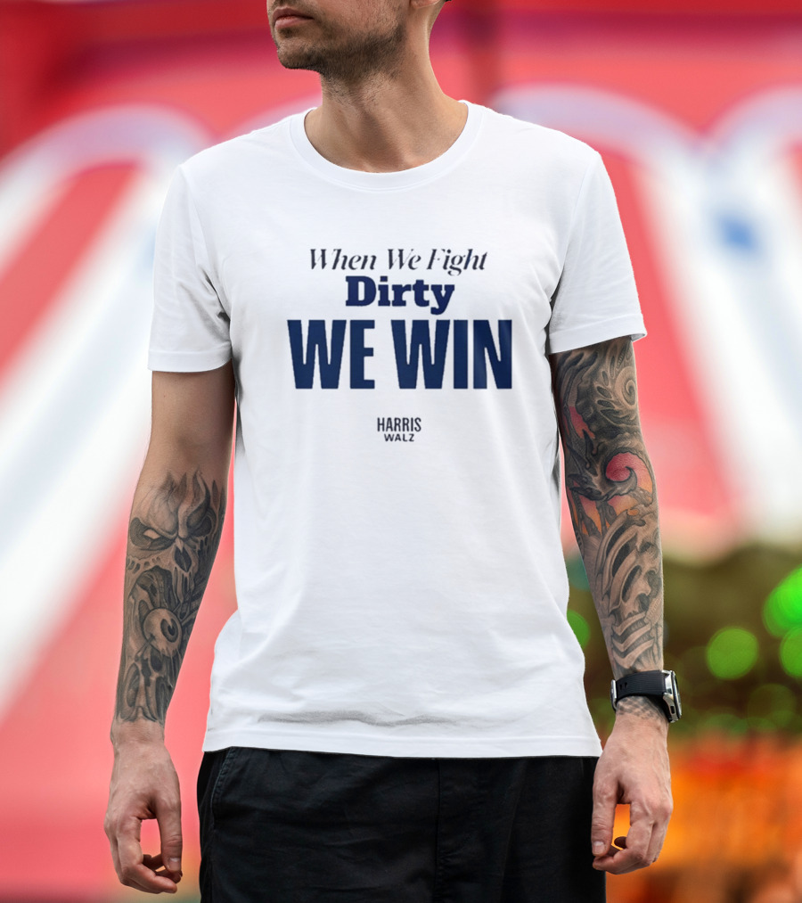 When We Fight Dirty We Win Harris Walz T-Shirt