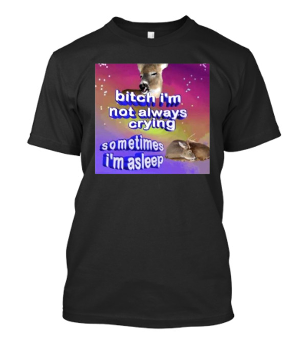 Bitch I'm Not Always Crying Sometimes I'm Asleep Deerstexting T-Shirt