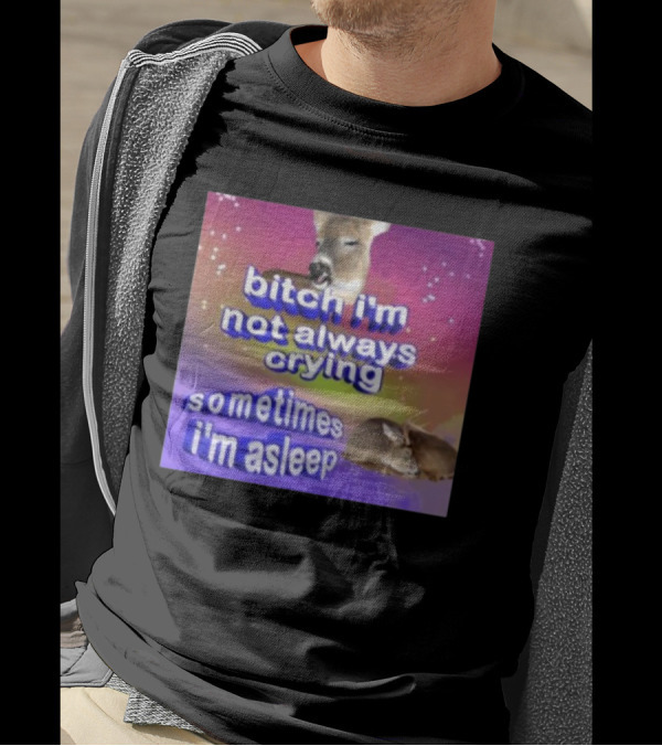 Bitch I'm Not Always Crying Sometimes I'm Asleep Deerstexting T-Shirt