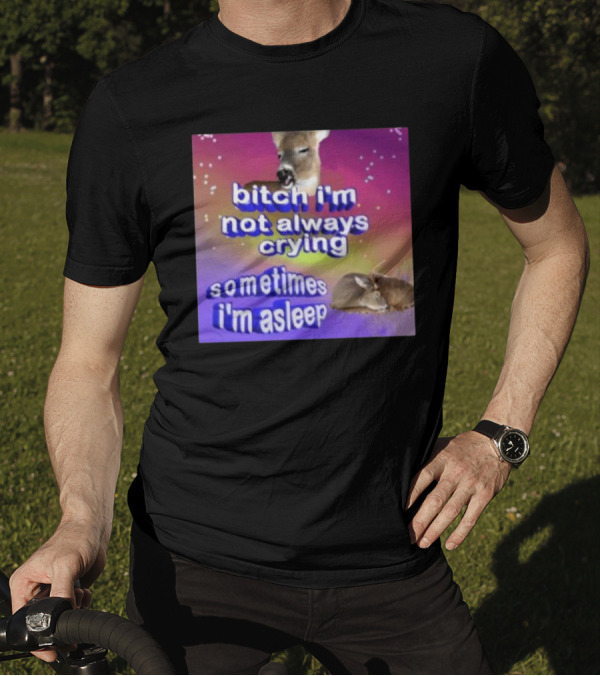 Bitch I'm Not Always Crying Sometimes I'm Asleep Deerstexting T-Shirt