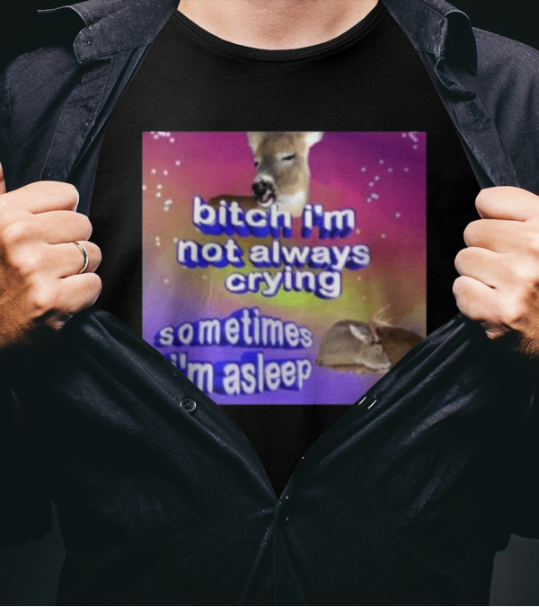 Bitch I'm Not Always Crying Sometimes I'm Asleep Deerstexting T-Shirt