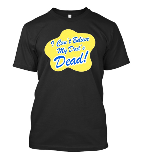 Double Cross I Can’t Believe My Dad’s Dead T-Shirt