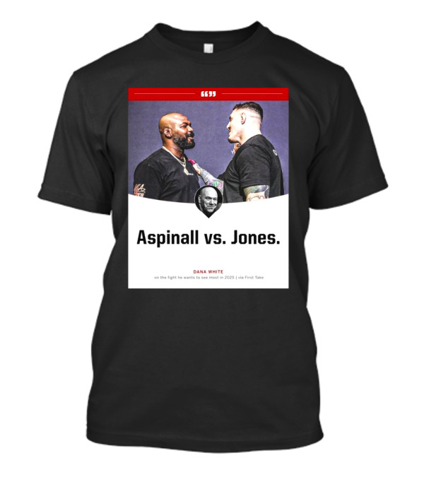 Aspinall Vs. Jones Dana White On The Fight He Wants To See Most In 2025 Via First Take T-Shirt