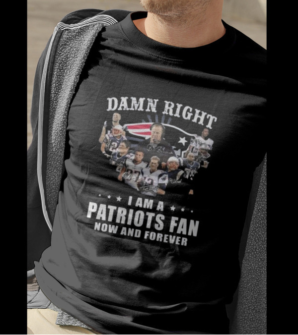 Damn Right I Am A Patriots Fan Now And Forever New England Players Signatures T-Shirt