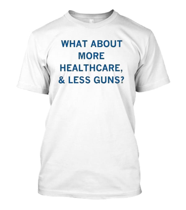 What About More Healthcare And Less Guns T-Shirt