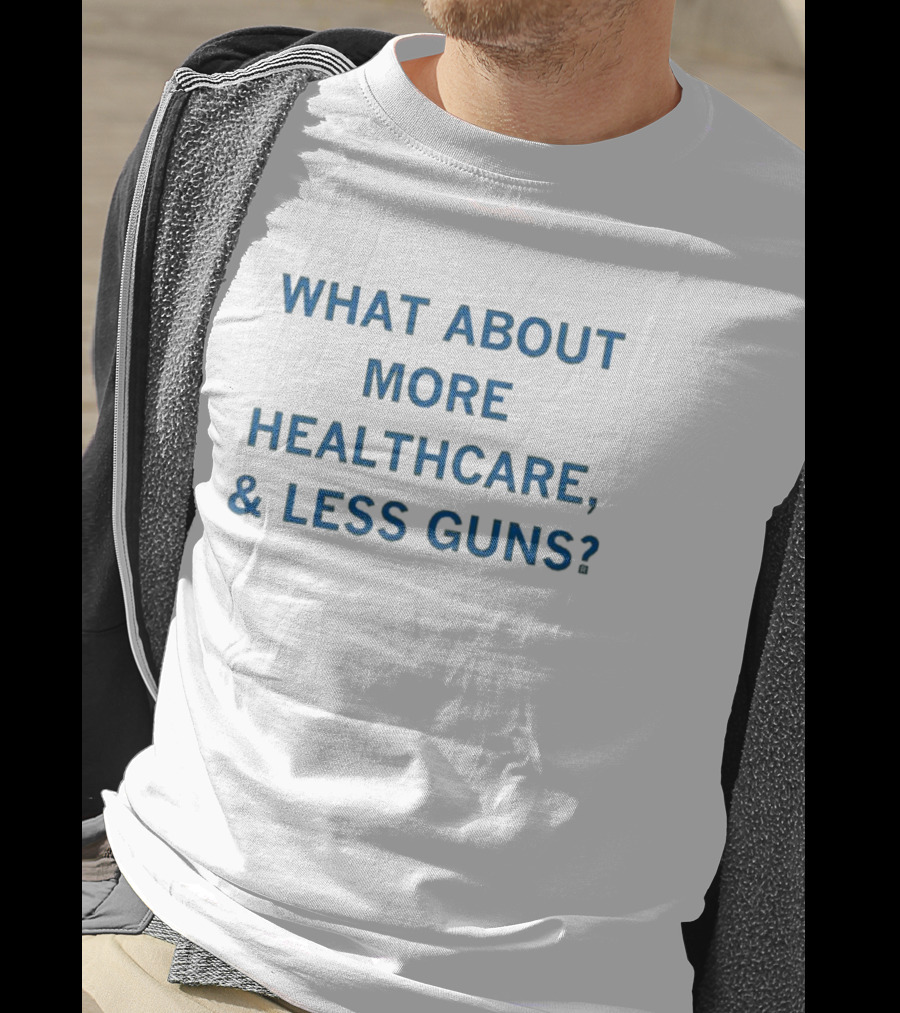 What About More Healthcare And Less Guns T-Shirt