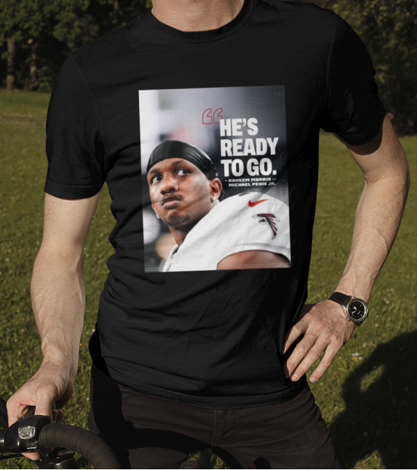 Atlanta Falcons Raheem Morris Says Michael Penix Jr. Is Ready To Go T-Shirt