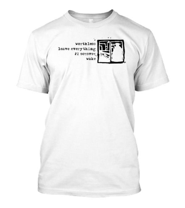 Worthless Leave Everything Reverse It Wake Vs Self Fles Sv T-Shirt
