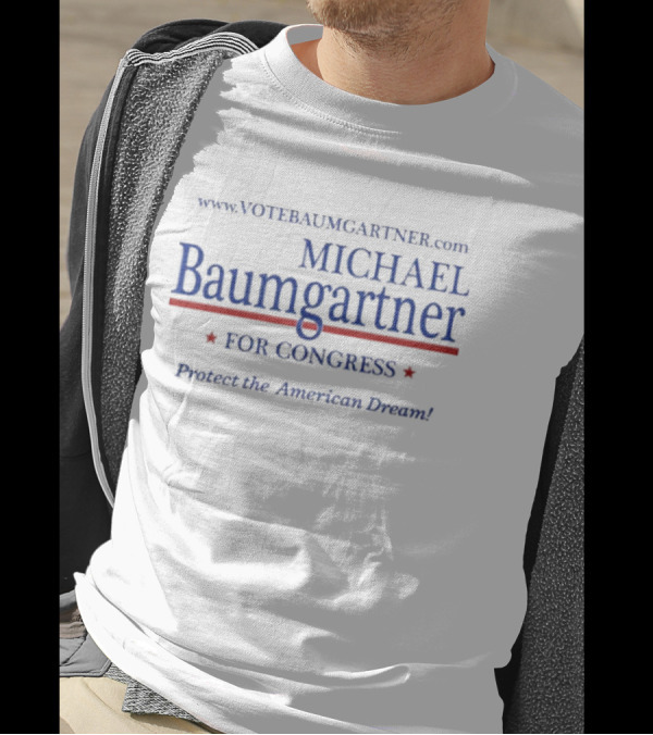 Www.votebaumgartner.com Michael Baumgartner For Congress Protect The American Dream T-Shirt