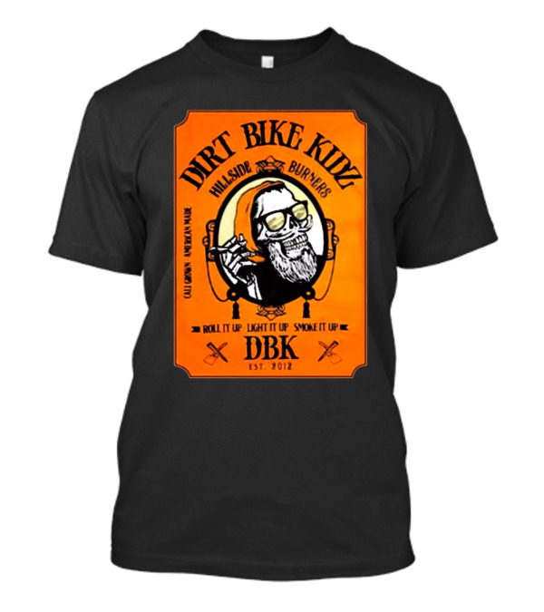 Dirt Bike Kidz Hillside Burners Roll It Up Light It Up Smoke It Up DBK Est. 2012 Cali Crown American Made T-Shirt