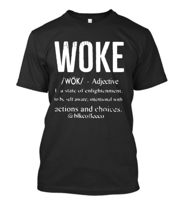 Woke Adjective State Of Enlightenment Self Aware Intentional Actions Choices @blkcoffee.co T-Shirt