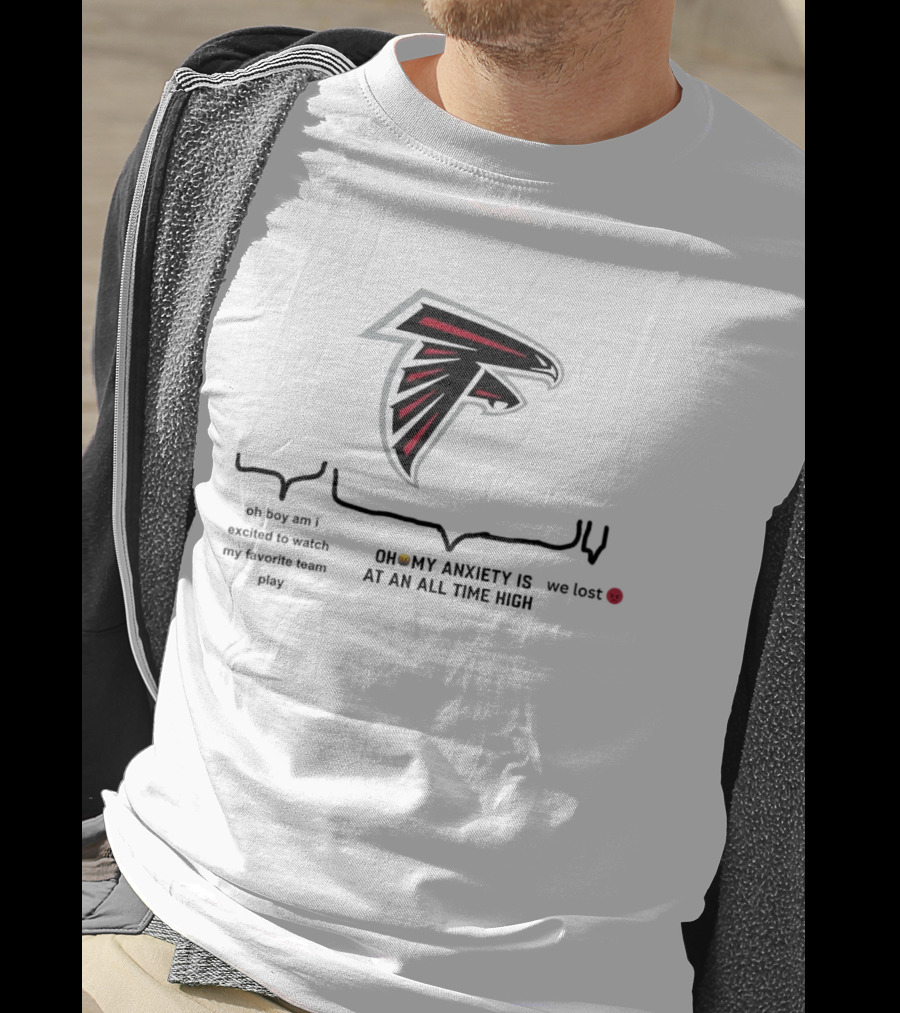 Atlanta Falcons Oh Boy Am I Excited To Watch My Favorite Team Play Oh My Anxiety Is At An All Time High We Lost T-Shirt