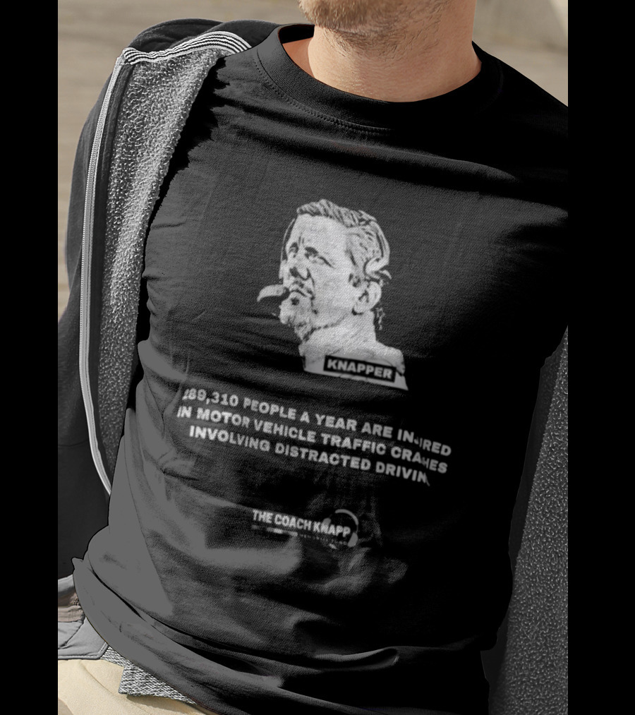 Knapper 289,310 People A Year Are Injured In Motor Vehicle Traffic Crashes Involving Distracted Driving The Coach Knapp T-Shirt