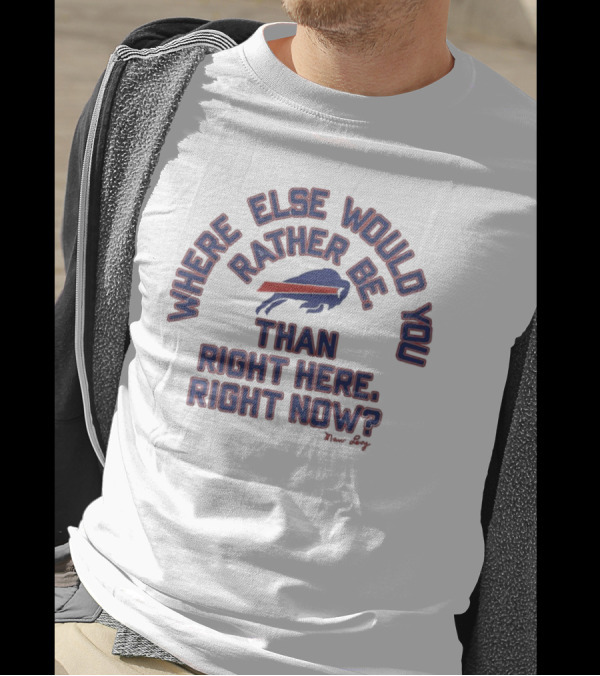 Buffalo Bills Where Else Would You Rather Be Than Right Here Right Now Marv Levy T-Shirt