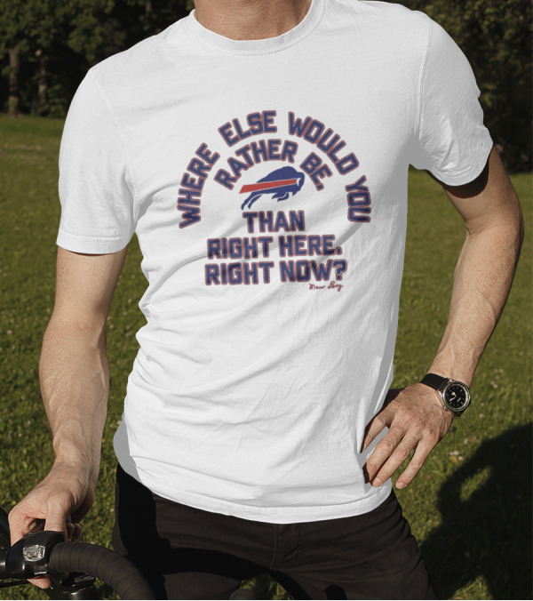 Buffalo Bills Where Else Would You Rather Be Than Right Here Right Now Marv Levy T-Shirt