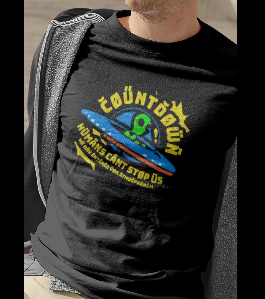 Countdown Humans Can't Stop Us We Have Entered Your Atmosphere UFO T-Shirt