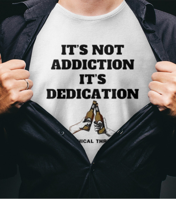 Unethical Threads It's Not Addiction It's Dedication Beer Cheers T-Shirt