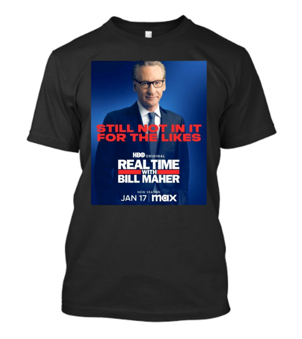 Still Not In It For The Likes Real Time With Bill Maher HBO Original New Season Jan 17 Max T-Shirt
