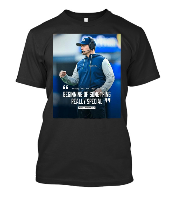 Seattle Seahawks Beginning Of Something Really Special Mike Macdonald T-Shirt