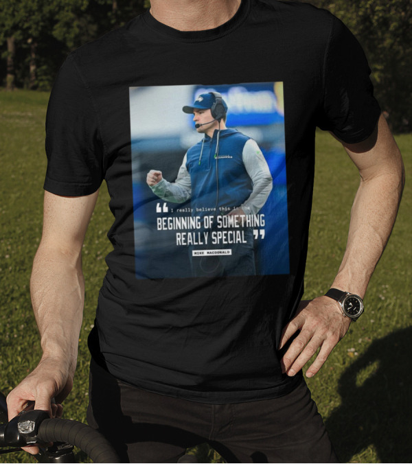 Seattle Seahawks Beginning Of Something Really Special Mike Macdonald T-Shirt