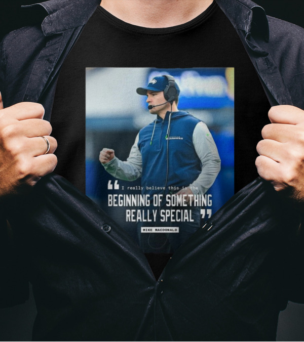Seattle Seahawks Beginning Of Something Really Special Mike Macdonald T-Shirt