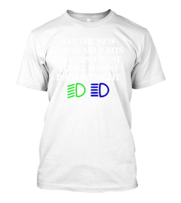 Ban The New LED Headlights On Cars I Want To See When I Drive At Night T-Shirt