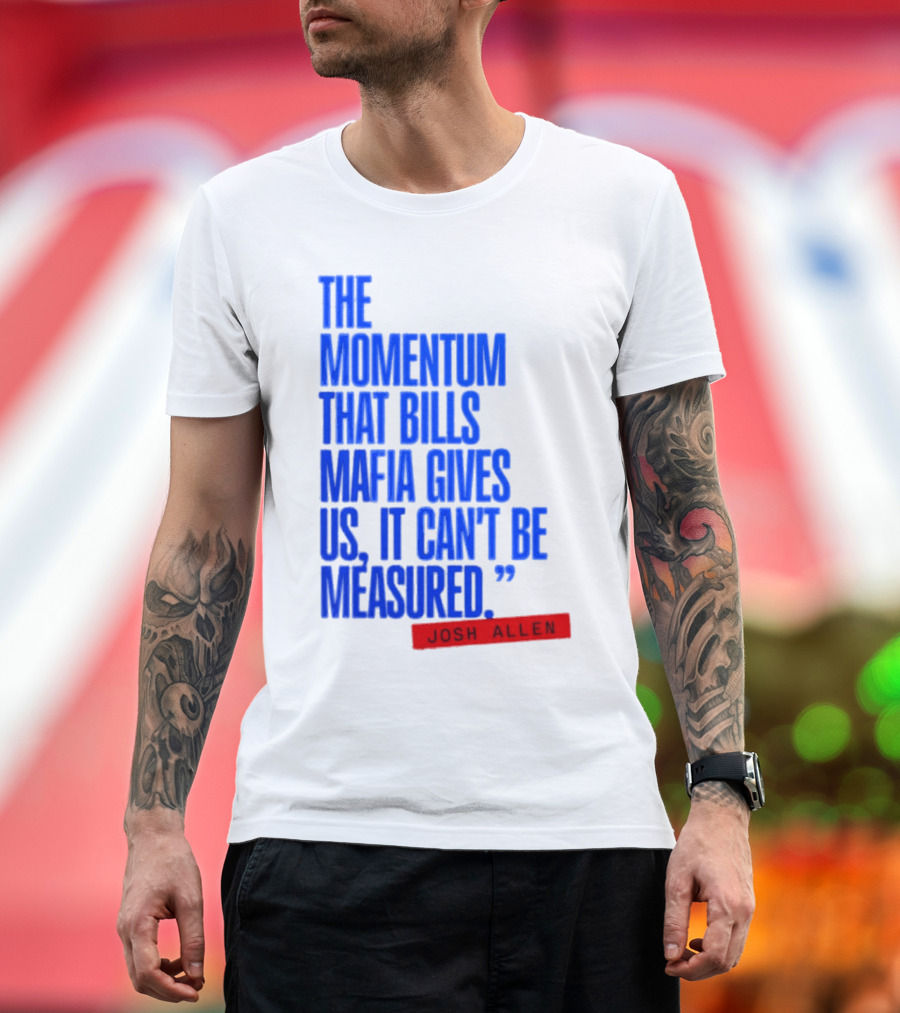 Josh Allen The Momentum That Bills Mafia Gives Us It Can't Be Measured Buffalo Bills T-Shirt