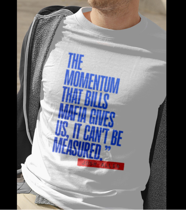 Josh Allen The Momentum That Bills Mafia Gives Us It Can't Be Measured Buffalo Bills T-Shirt