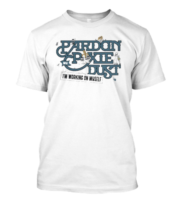Pardon My Pixie Dust I'm Working On Myself The Lost Bros Fantasy Inspired T-Shirt
