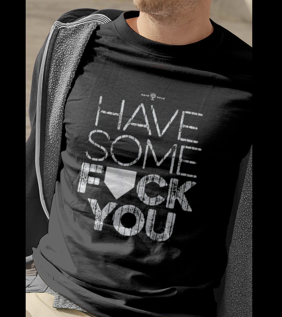 Have Some F*ck You T-Shirt