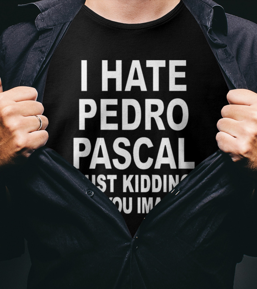 I Hate Pedro Pascal Just Kidding Can You Imagine T-Shirt